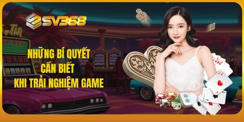 Những bí quyết cần biết khi trải nghiệm game