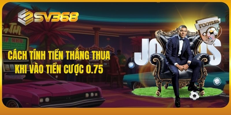 Cách tính tiền thắng thua khi vào tiền cược 0.75