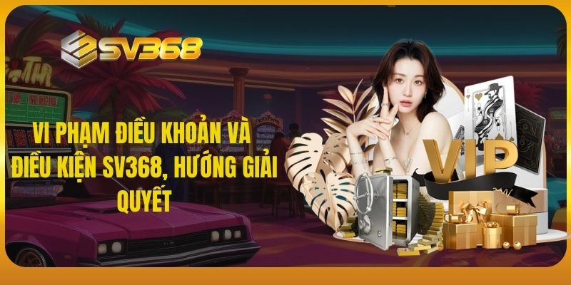 Vi phạm điều khoản và điều kiện SV368, hướng giải quyết