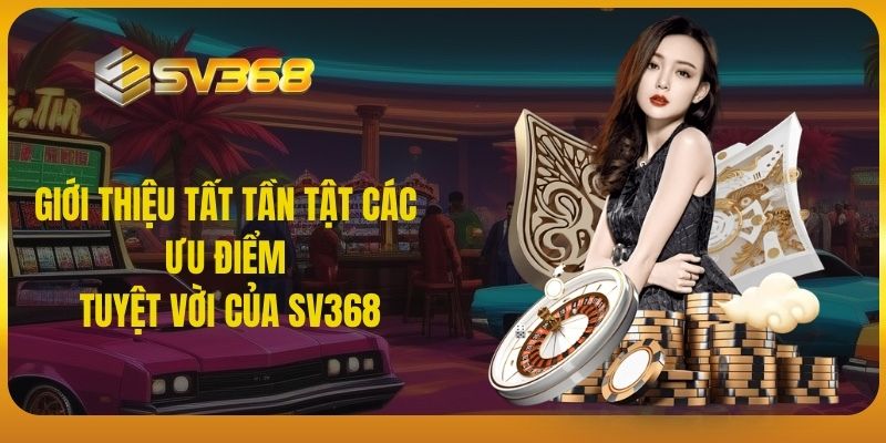 Giới thiệu tất tần tật các ưu điểm tuyệt vời của SV368