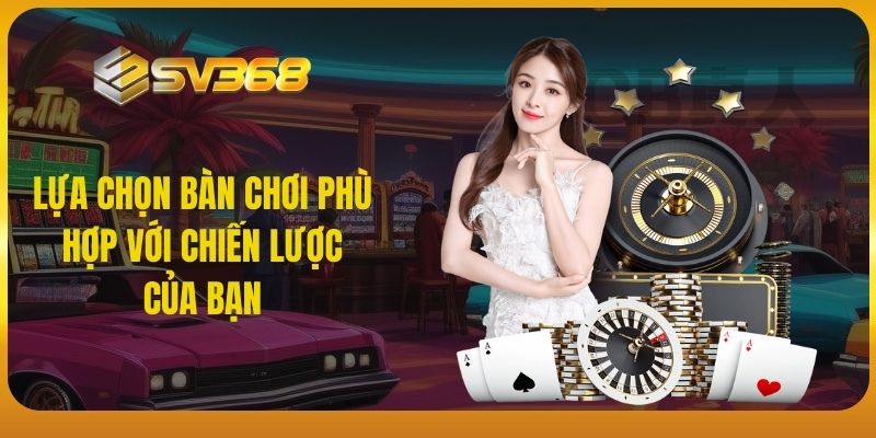 Lựa chọn bàn chơi phù hợp với chiến lược của bạn