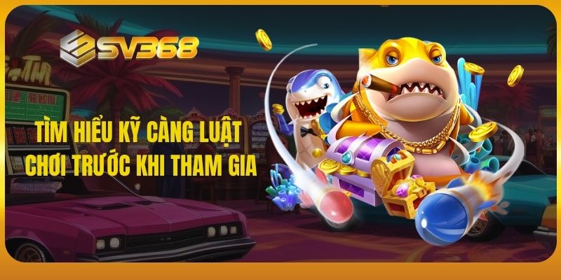 Tìm hiểu kỹ càng luật chơi trước khi tham gia