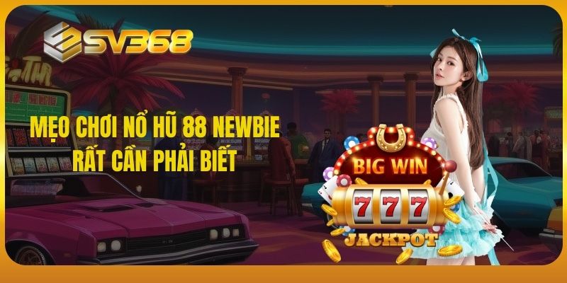 Mẹo chơi nổ hũ 88 newbie rất cần phải biết