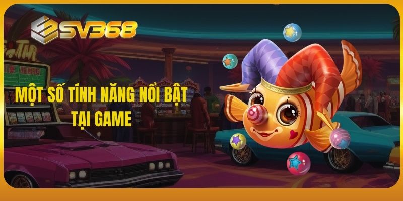 Một số tính năng nổi bật tại game