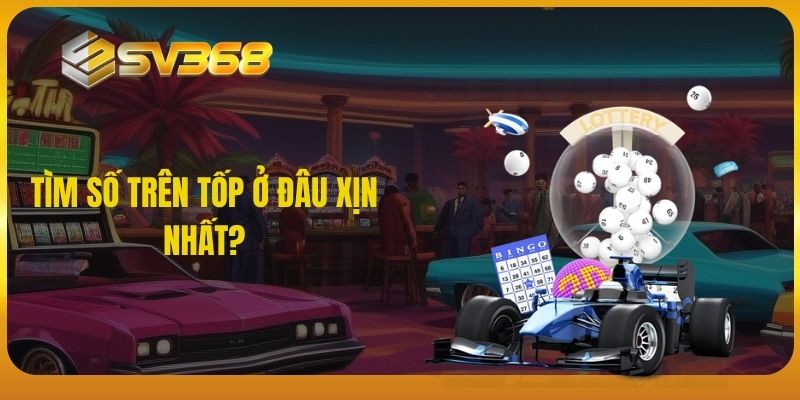 Tìm số trên top ở đâu xịn nhất?