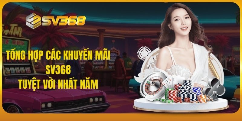 Tổng hợp các khuyến mãi SV368 tuyệt vời nhất năm