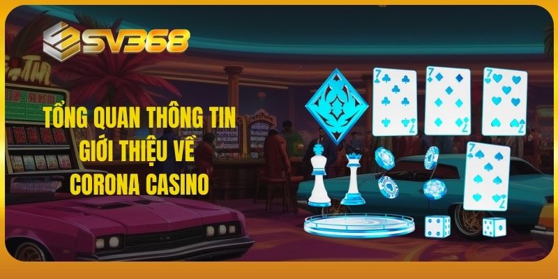 Tổng quan thông tin giới thiệu về Corona Casino